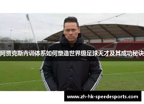 阿贾克斯青训体系如何塑造世界级足球天才及其成功秘诀 阿贾克斯青训体系如何塑造世界级足球天才及其成功秘诀